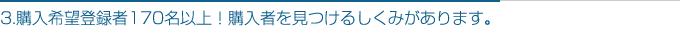 3.購入希望登録者170名以上！購入者を見つけるしくみがあります。